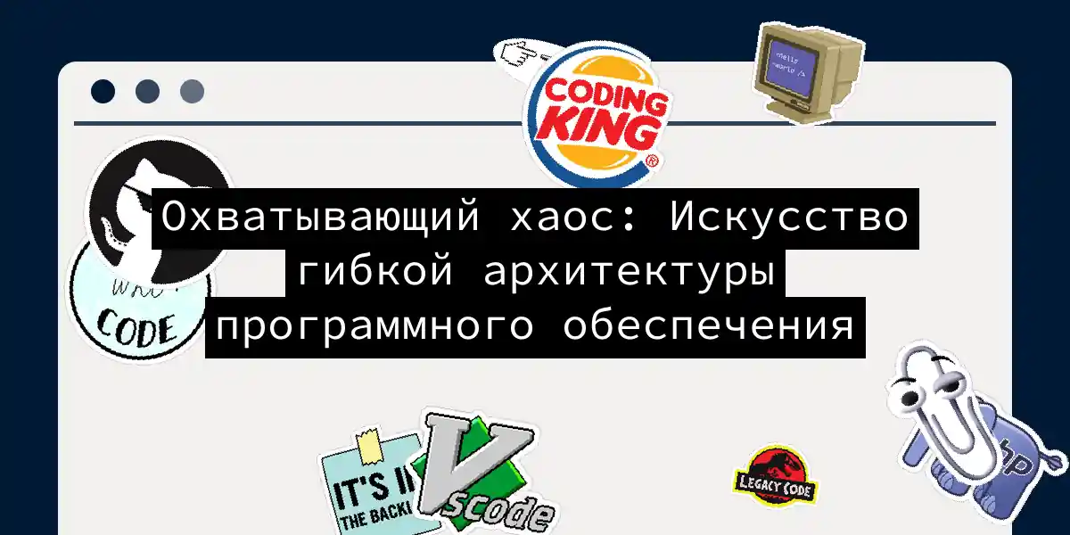 Охватывающий хаос: Искусство гибкой архитектуры программного обеспечения