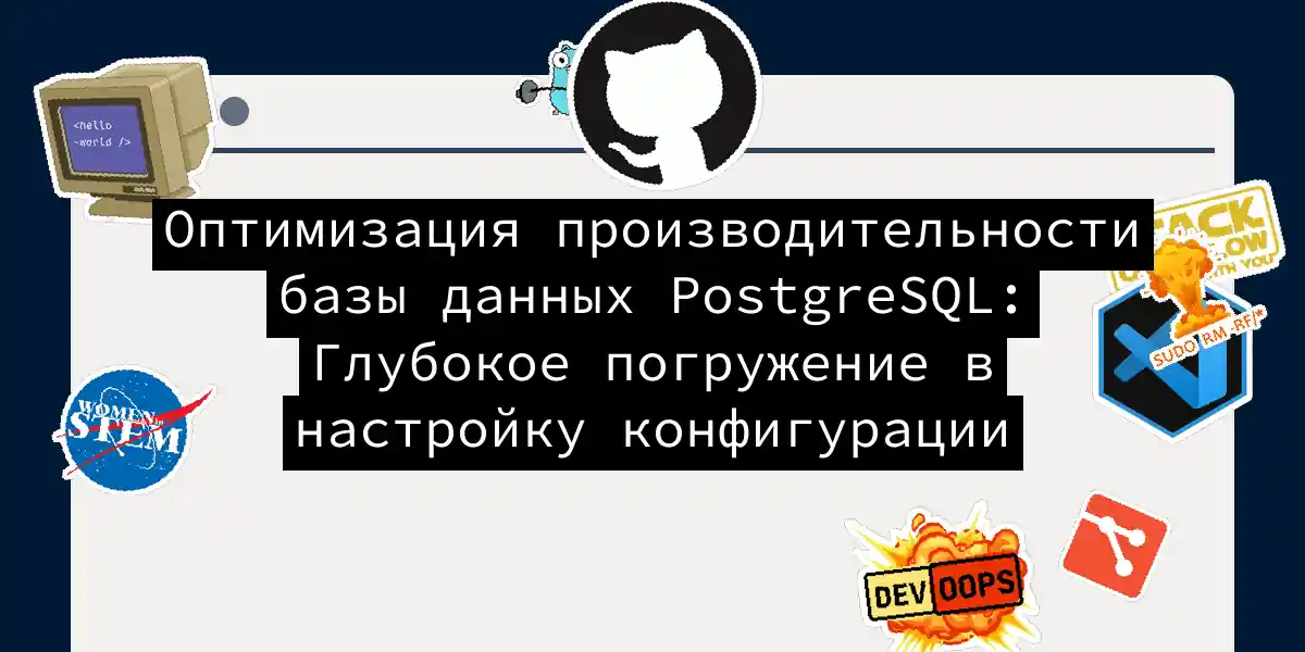 Оптимизация производительности базы данных PostgreSQL: Глубокое погружение в настройку конфигурации