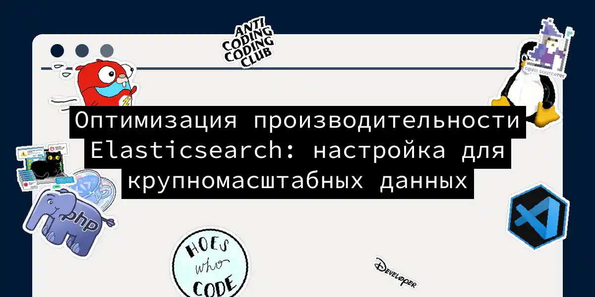 Оптимизация производительности Elasticsearch: настройка для крупномасштабных данных