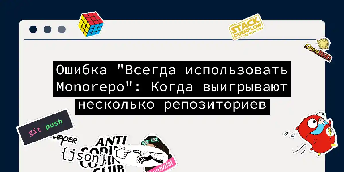 Ошибка 'Всегда использовать Monorepo': Когда выигрывают несколько репозиториев