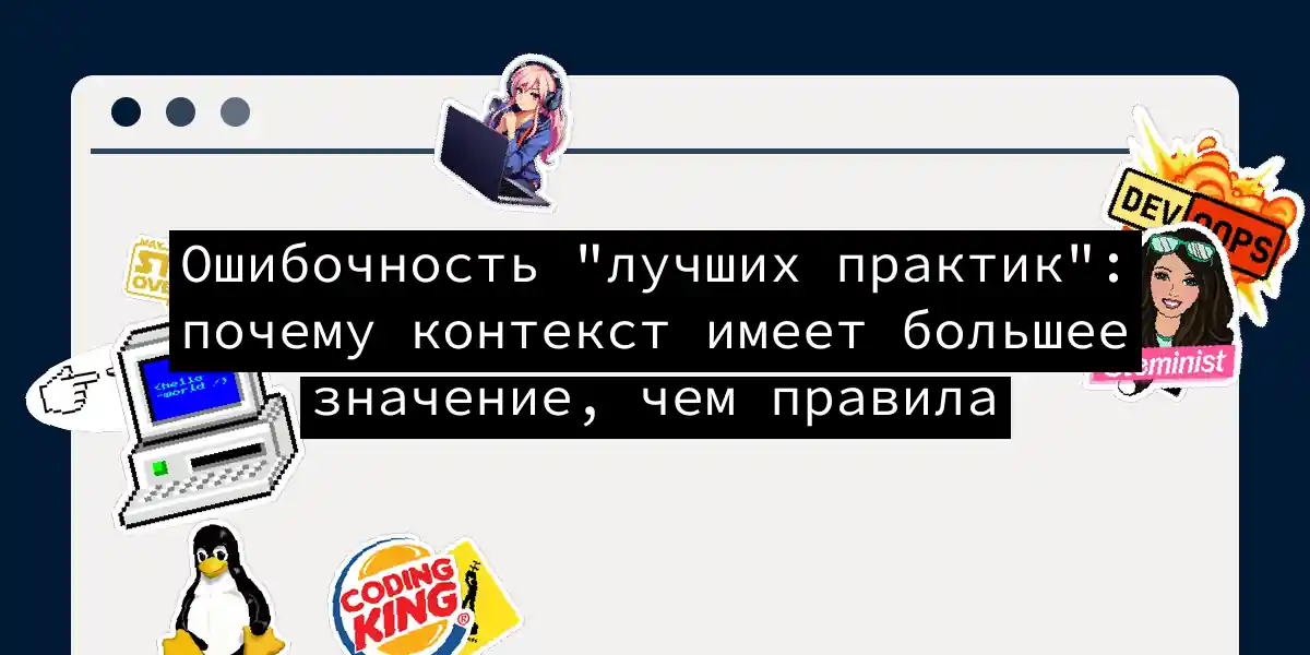 Ошибочность 'лучших практик': почему контекст имеет большее значение, чем правила
