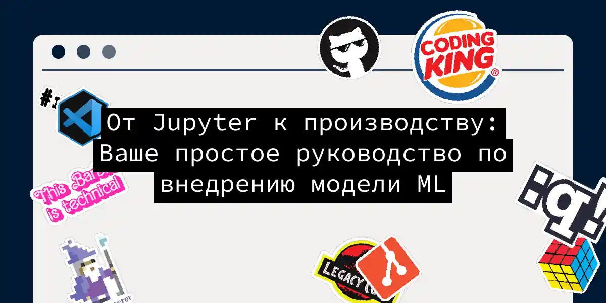 От Jupyter к производству: Ваше простое руководство по внедрению модели ML