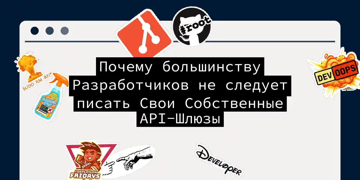 Почему большинству Разработчиков не следует писать Свои Собственные API-Шлюзы