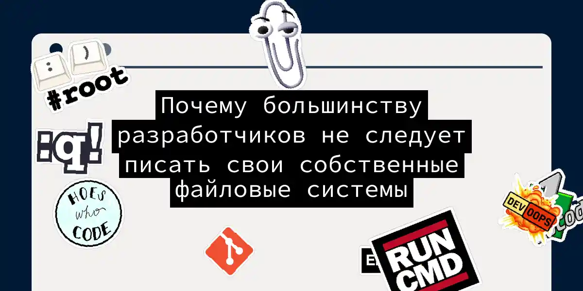 Почему большинству разработчиков не следует писать свои собственные файловые системы