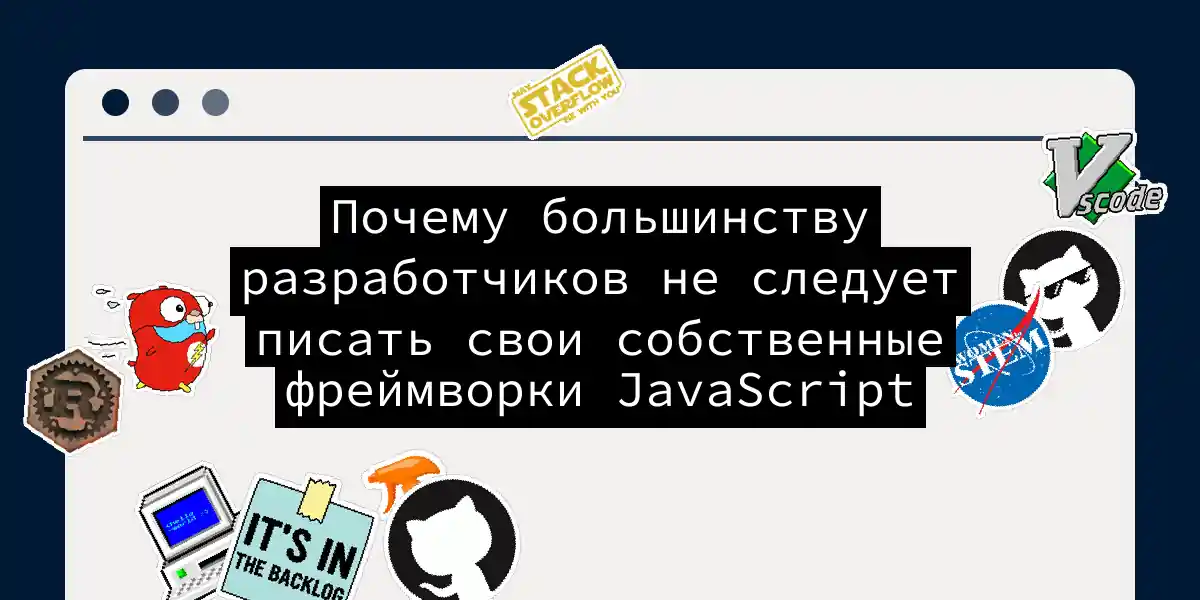 Почему большинству разработчиков не следует писать свои собственные фреймворки JavaScript