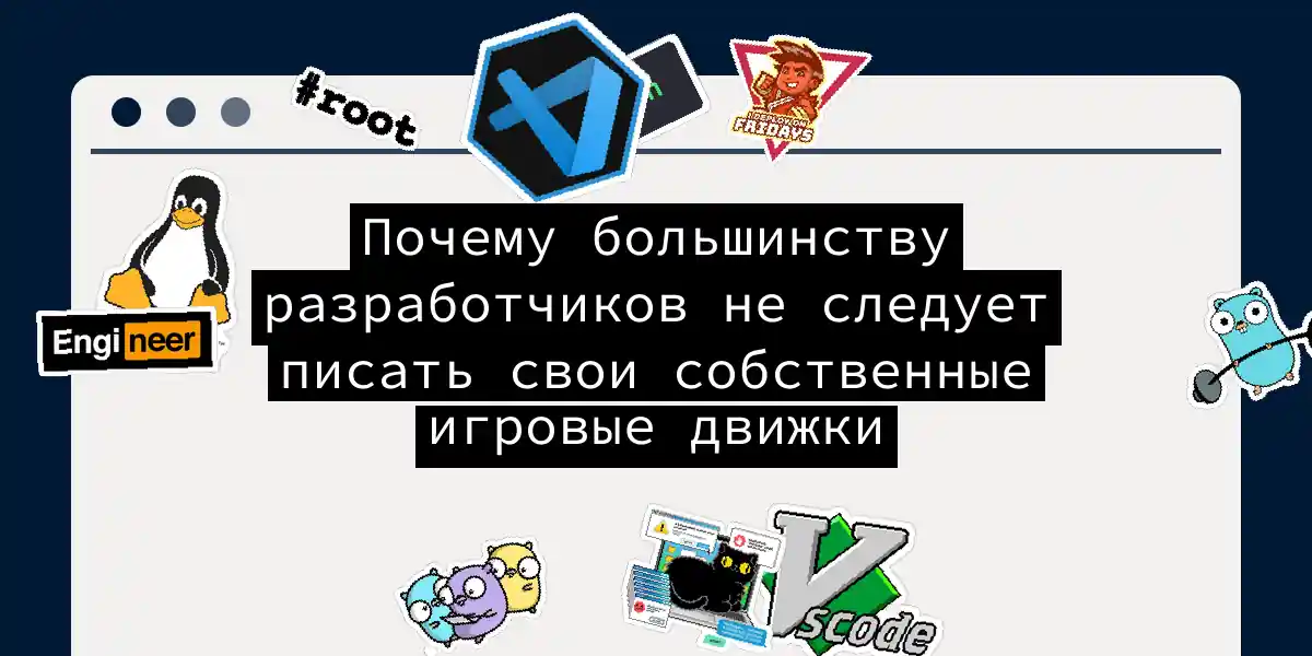 Почему большинству разработчиков не следует писать свои собственные игровые движки