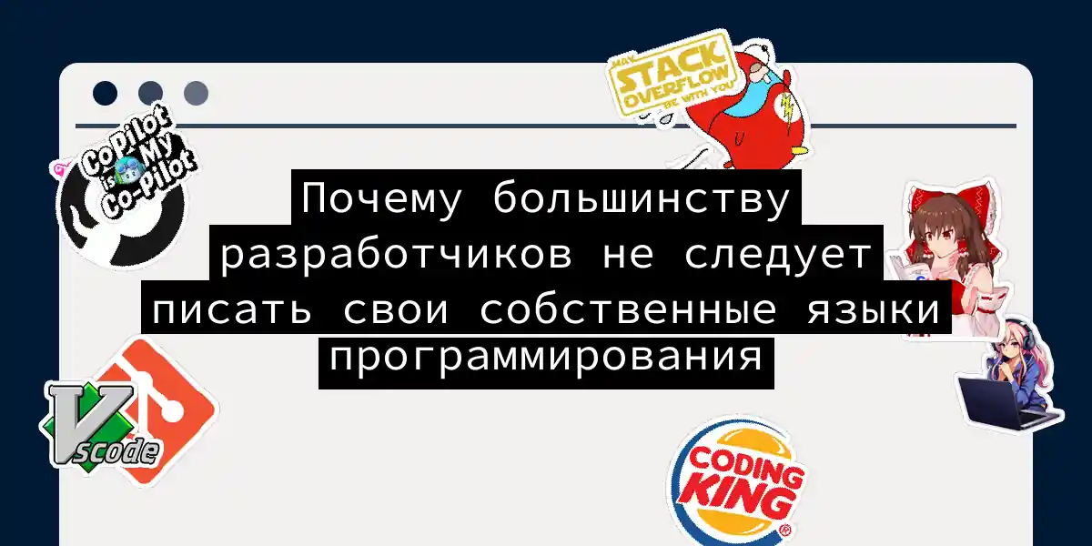 Почему большинству разработчиков не следует писать свои собственные языки программирования