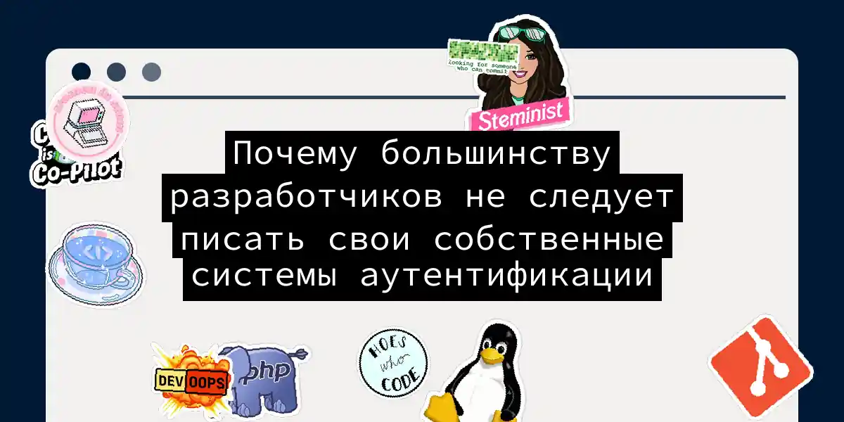 Почему большинству разработчиков не следует писать свои собственные системы аутентификации