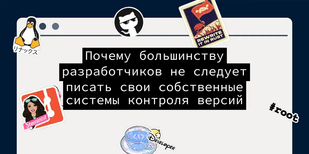 Почему большинству разработчиков не следует писать свои собственные системы контроля версий