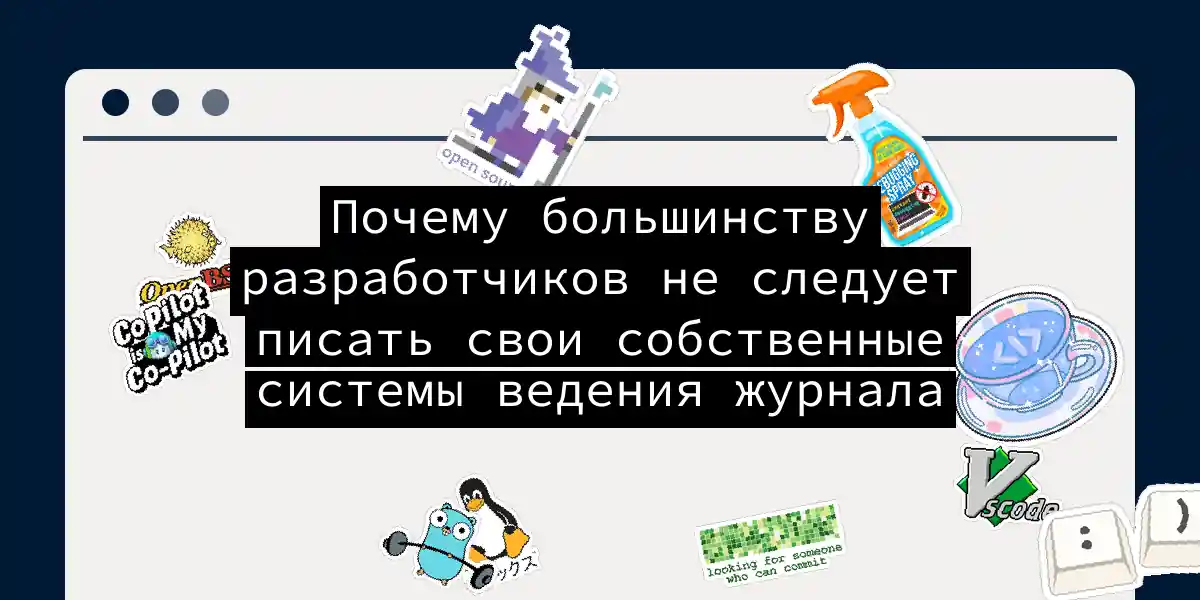 Почему большинству разработчиков не следует писать свои собственные системы ведения журнала