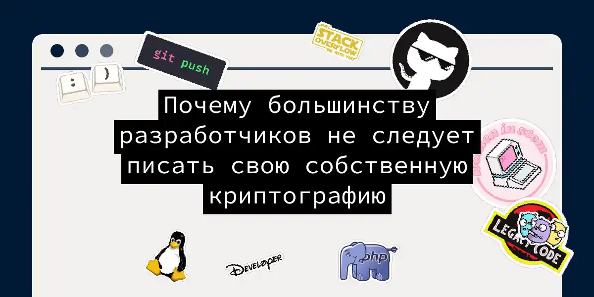 Почему большинству разработчиков не следует писать свою собственную криптографию
