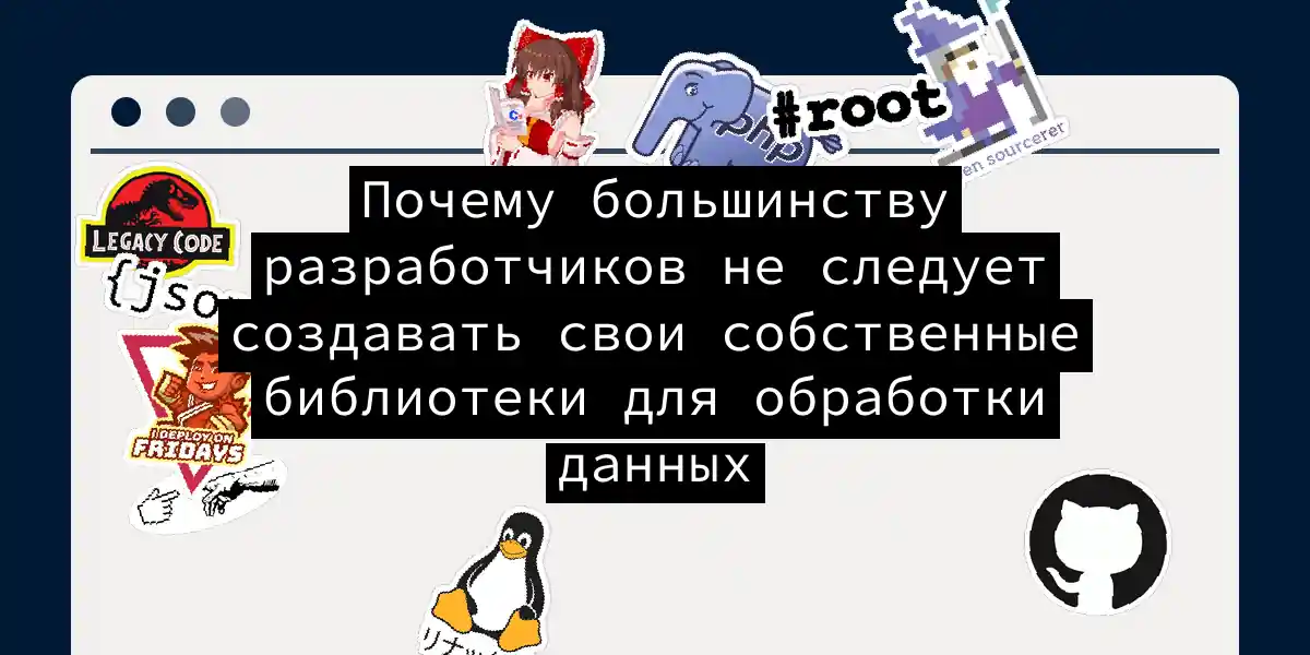 Почему большинству разработчиков не следует создавать свои собственные библиотеки для обработки данных