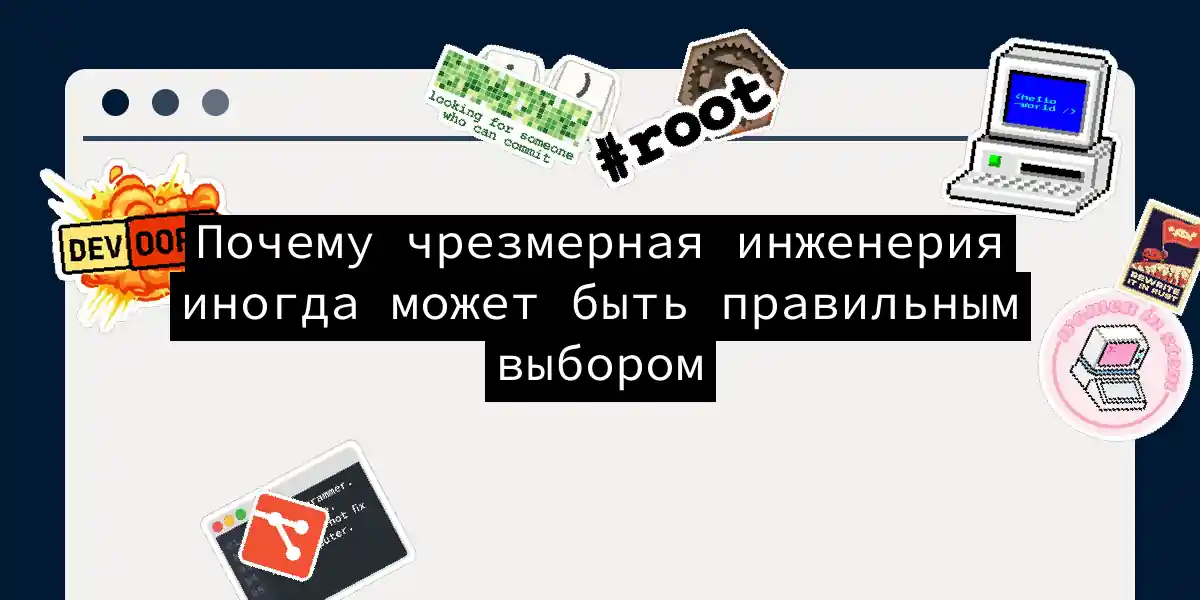 Почему чрезмерная инженерия иногда может быть правильным выбором