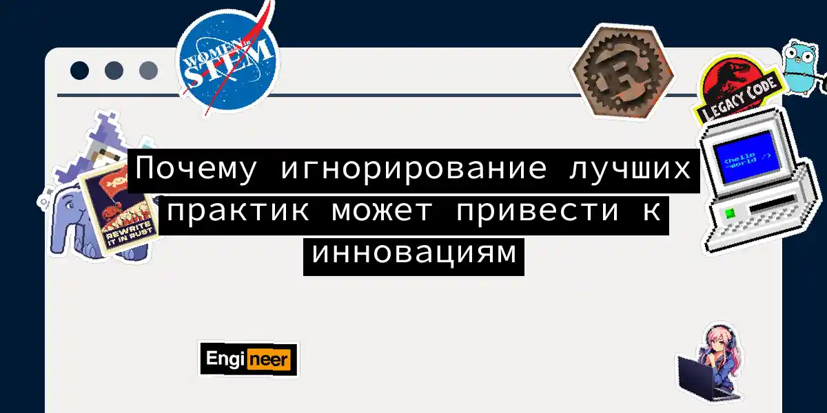 Почему игнорирование лучших практик может привести к инновациям