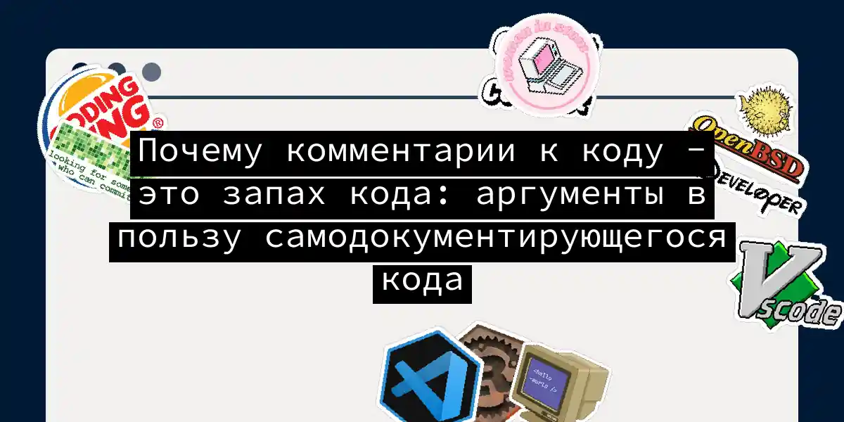 Почему комментарии к коду - это запах кода: аргументы в пользу самодокументирующегося кода