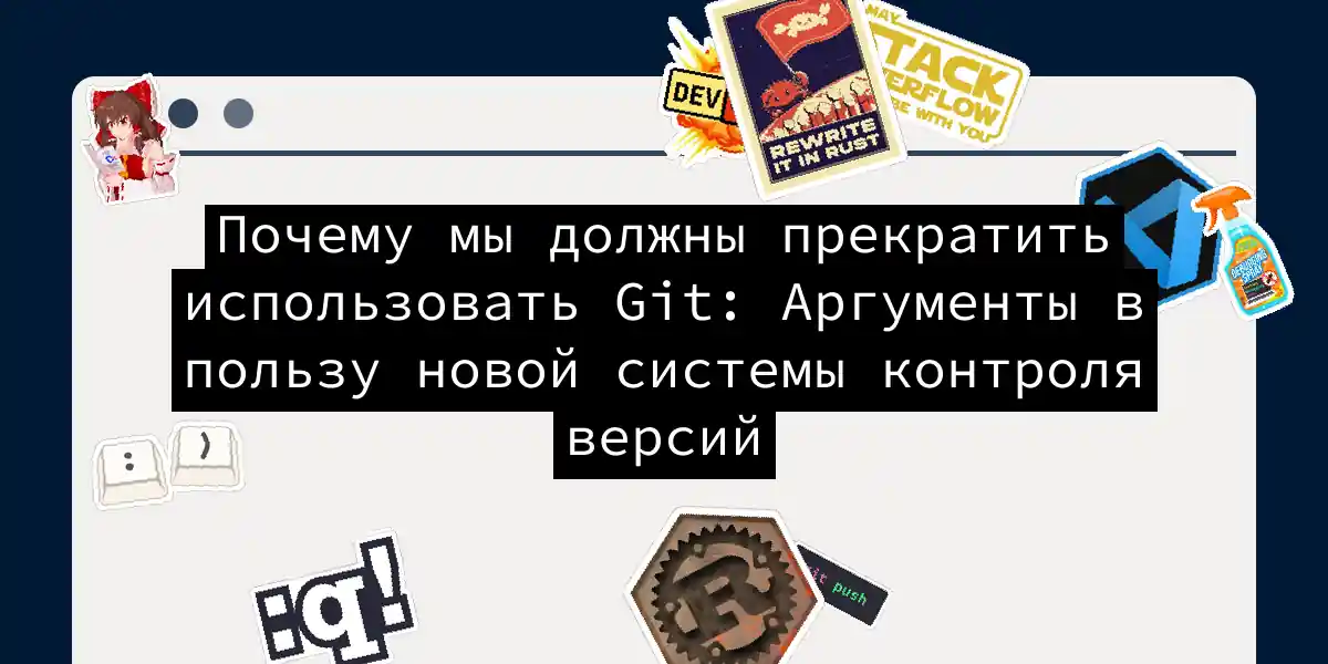 Почему мы должны прекратить использовать Git: Аргументы в пользу новой системы контроля версий