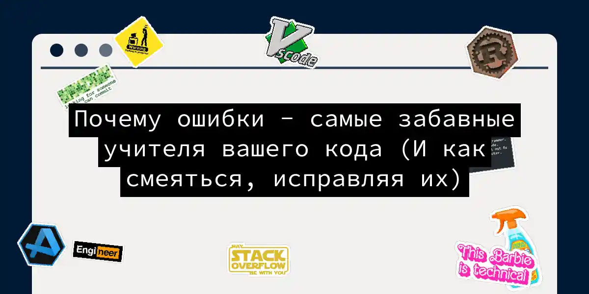 Почему ошибки - самые забавные учителя вашего кода (И как смеяться, исправляя их)