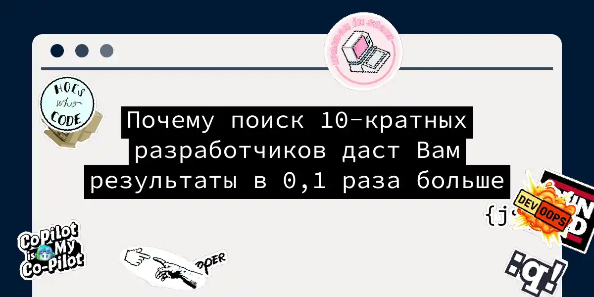 Почему поиск 10-кратных разработчиков даст Вам результаты в 0,1 раза больше