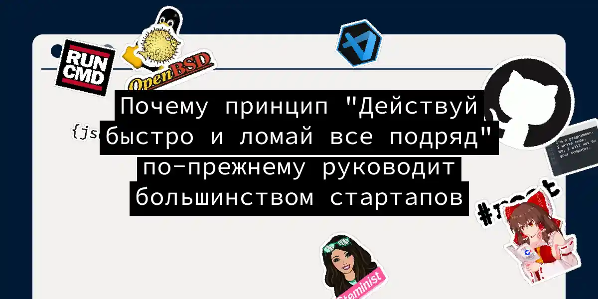 Почему принцип 'Действуй быстро и ломай все подряд' по-прежнему руководит большинством стартапов