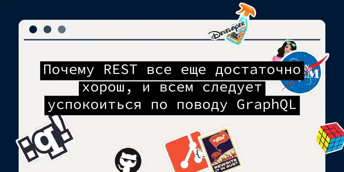 Почему REST все еще достаточно хорош, и всем следует успокоиться по поводу GraphQL