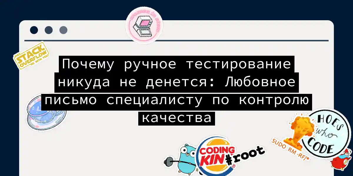Почему ручное тестирование никуда не денется: Любовное письмо специалисту по контролю качества