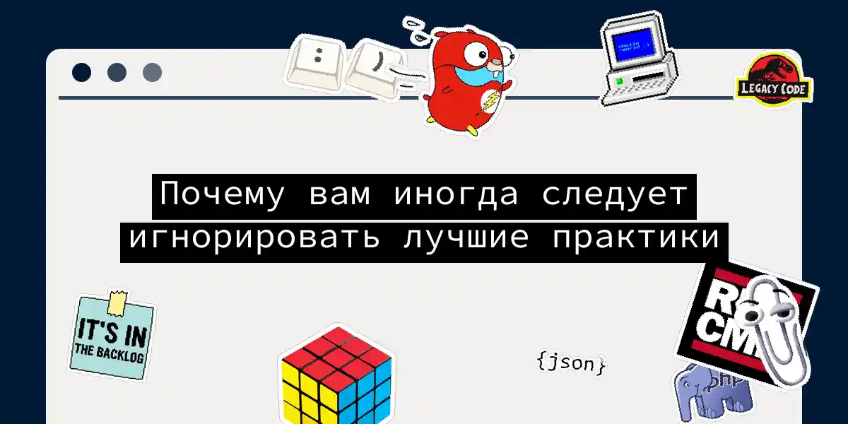 Почему вам иногда следует игнорировать лучшие практики