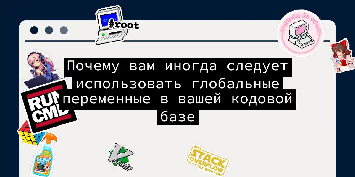 Почему вам иногда следует использовать глобальные переменные в вашей кодовой базе