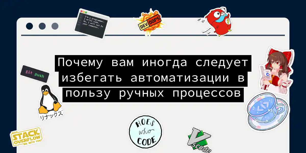 Почему вам иногда следует избегать автоматизации в пользу ручных процессов