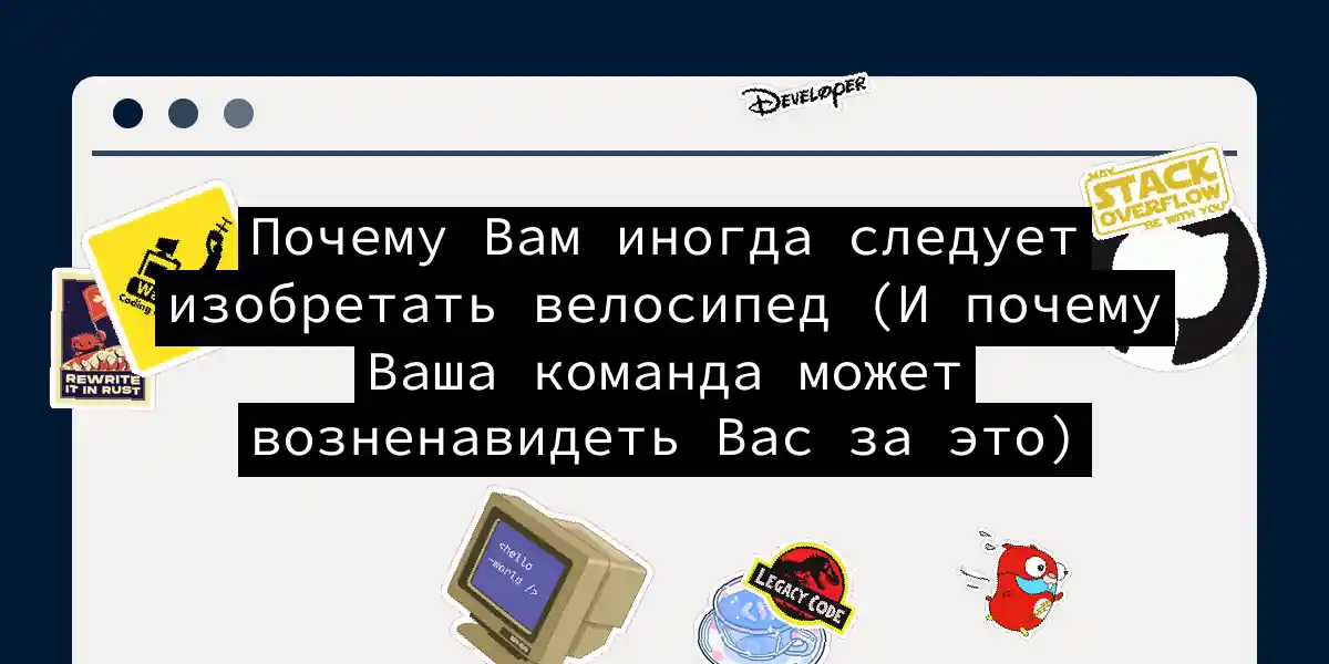Почему Вам иногда следует изобретать велосипед (И почему Ваша команда может возненавидеть Вас за это)