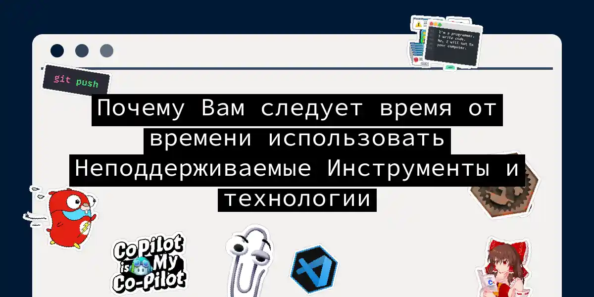 Почему Вам следует время от времени использовать Неподдерживаемые Инструменты и технологии