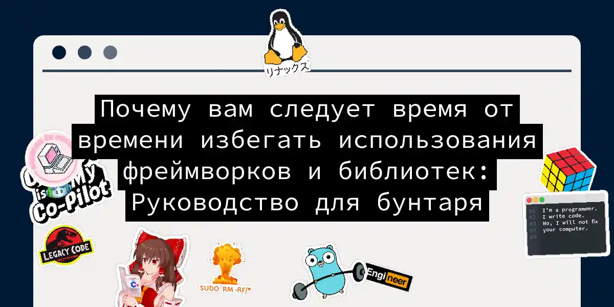 Почему вам следует время от времени избегать использования фреймворков и библиотек: Руководство для бунтаря