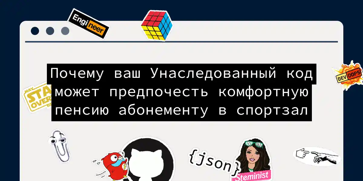 Почему ваш Унаследованный код может предпочесть комфортную пенсию абонементу в спортзал
