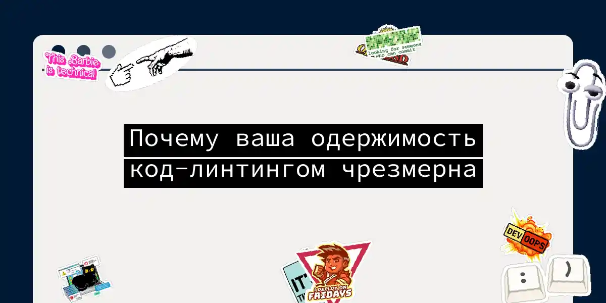 Почему ваша одержимость код-линтингом чрезмерна