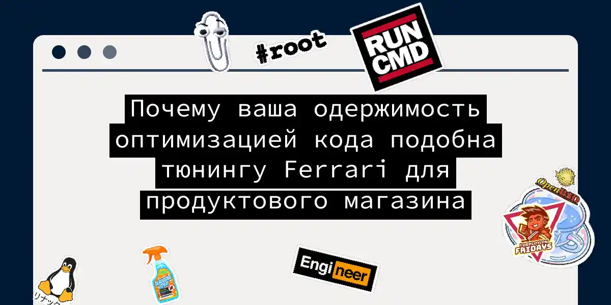 Почему ваша одержимость оптимизацией кода подобна тюнингу Ferrari для продуктового магазина