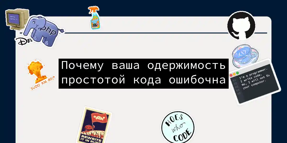 Почему ваша одержимость простотой кода ошибочна
