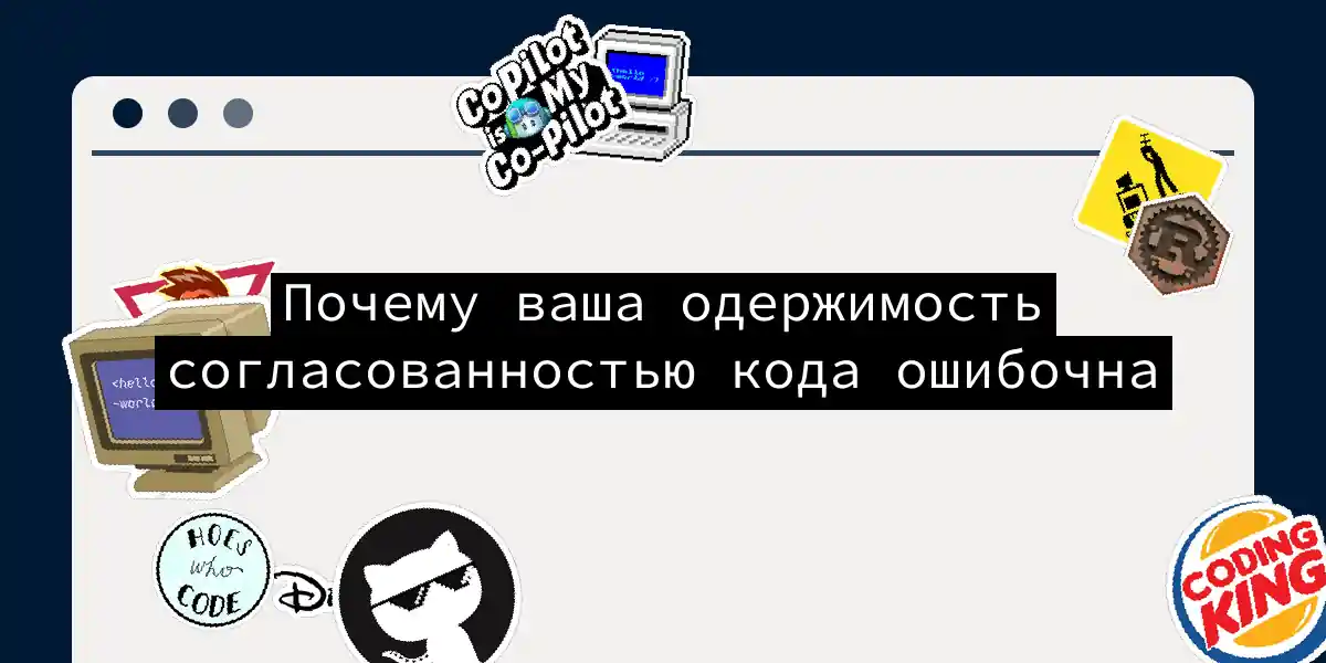 Почему ваша одержимость согласованностью кода ошибочна