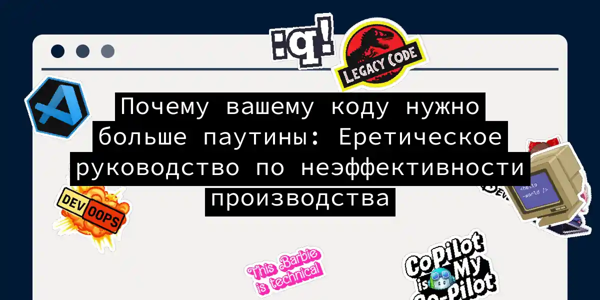 Почему вашему коду нужно больше паутины: Еретическое руководство по неэффективности производства