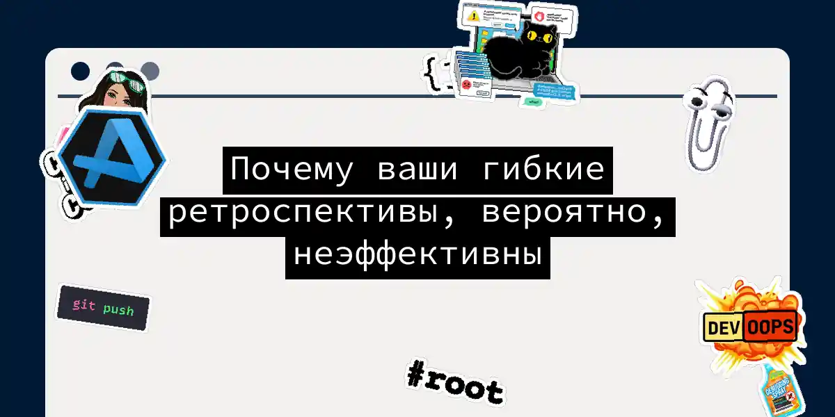 Почему ваши гибкие ретроспективы, вероятно, неэффективны