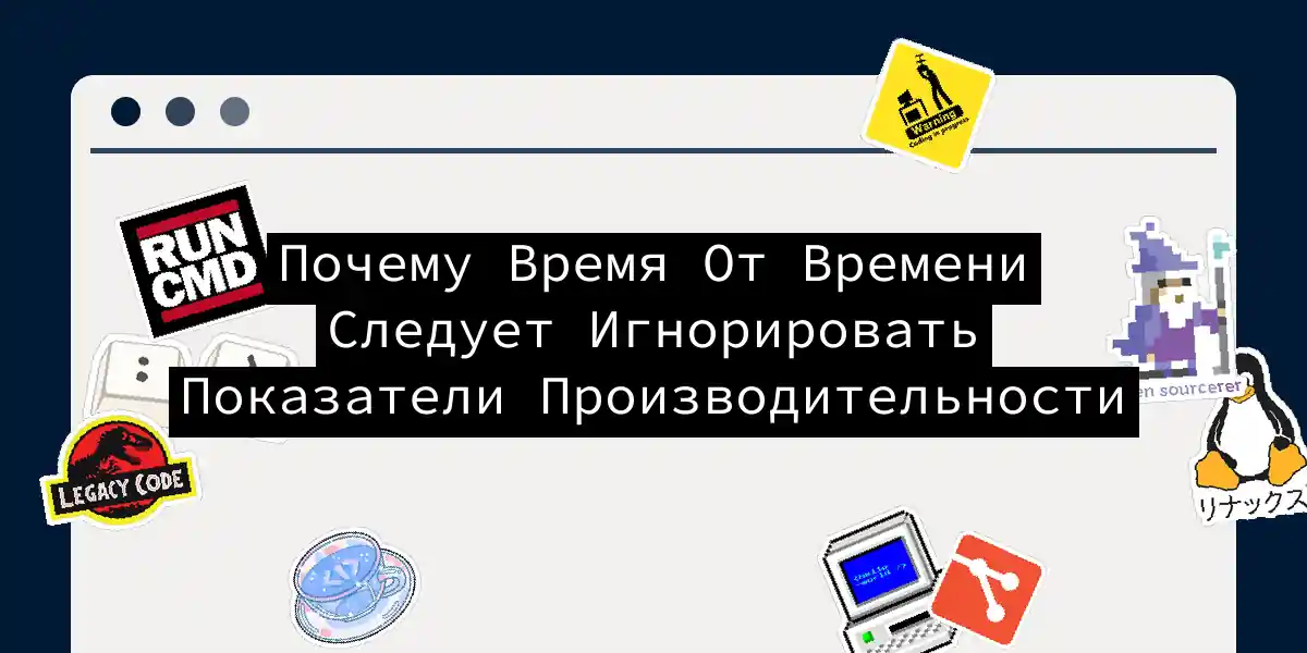 Почему Время От Времени Следует Игнорировать Показатели Производительности 
