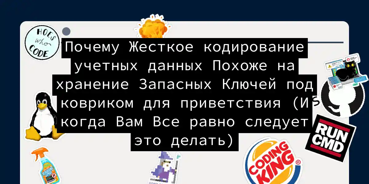 Почему Жесткое кодирование учетных данных Похоже на хранение Запасных Ключей под ковриком для приветствия (И когда Вам Все равно следует это делать)