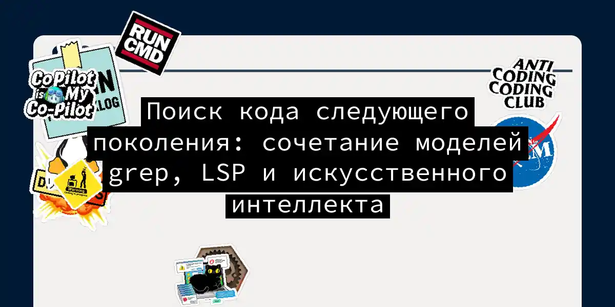 Поиск кода следующего поколения: сочетание моделей grep, LSP и искусственного интеллекта
