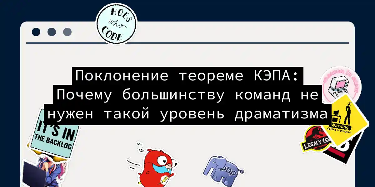 Поклонение теореме КЭПА: Почему большинству команд не нужен такой уровень драматизма