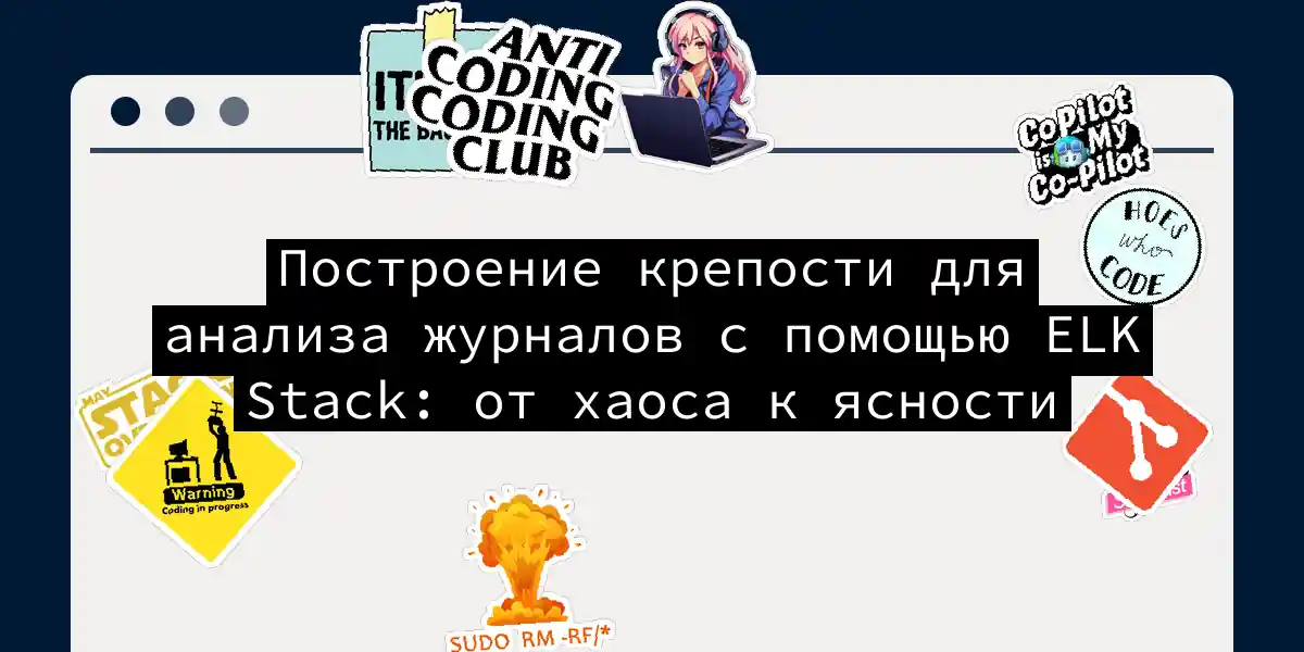 Построение крепости для анализа журналов с помощью ELK Stack: от хаоса к ясности
