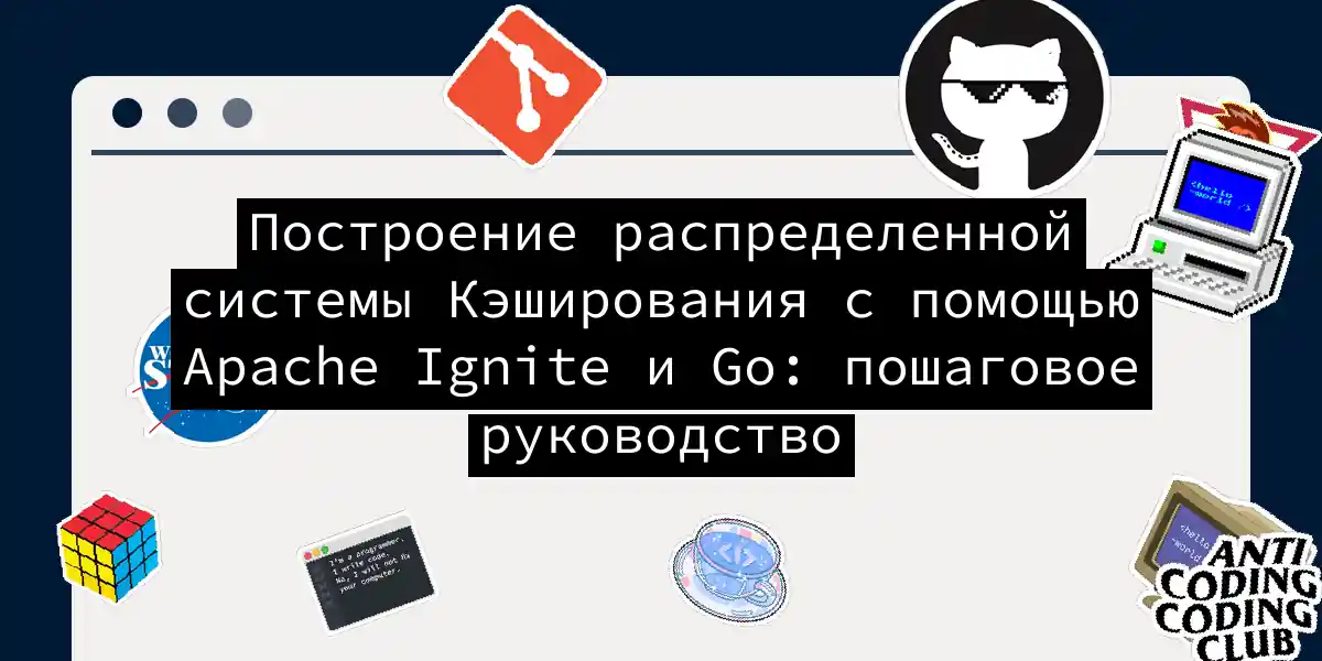 Построение распределенной системы Кэширования с помощью Apache Ignite и Go: пошаговое руководство