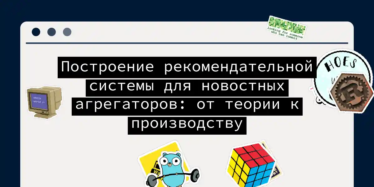 Построение рекомендательной системы для новостных агрегаторов: от теории к производству
