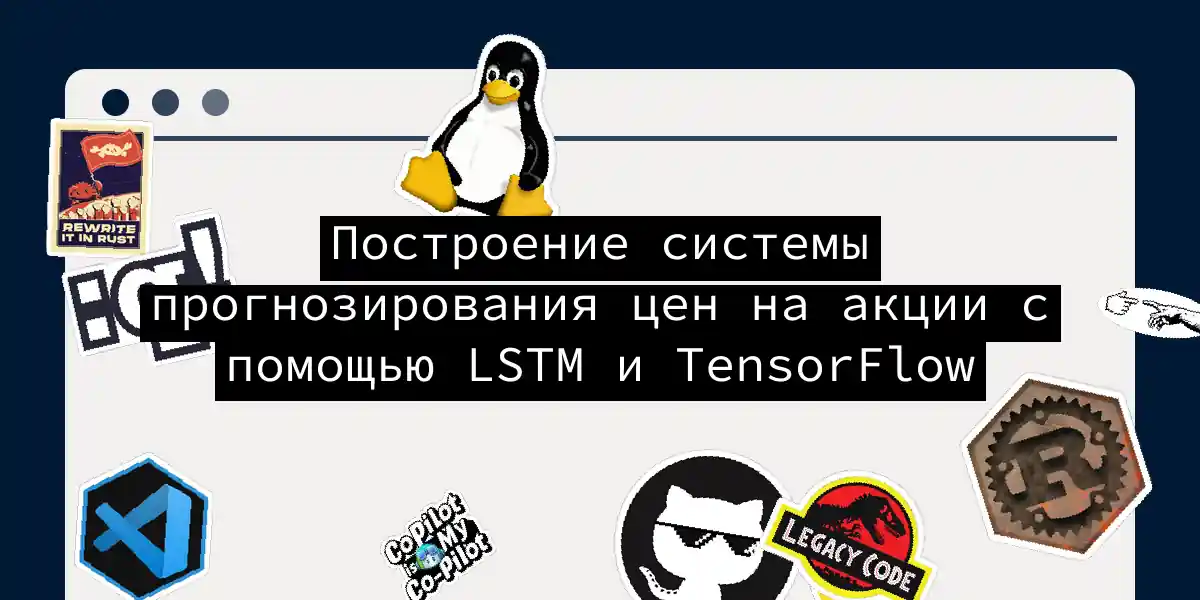 Построение системы прогнозирования цен на акции с помощью LSTM и TensorFlow
