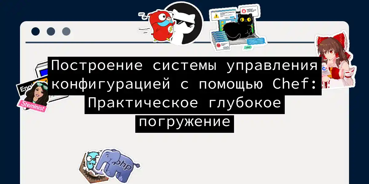 Построение системы управления конфигурацией с помощью Chef: Практическое глубокое погружение