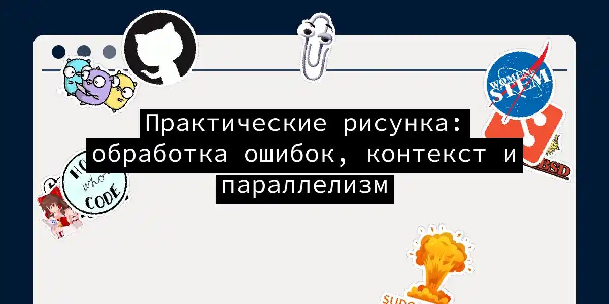 Практические рисунка: обработка ошибок, контекст и параллелизм