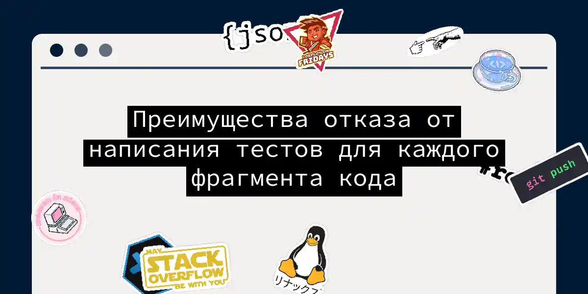 Преимущества отказа от написания тестов для каждого фрагмента кода