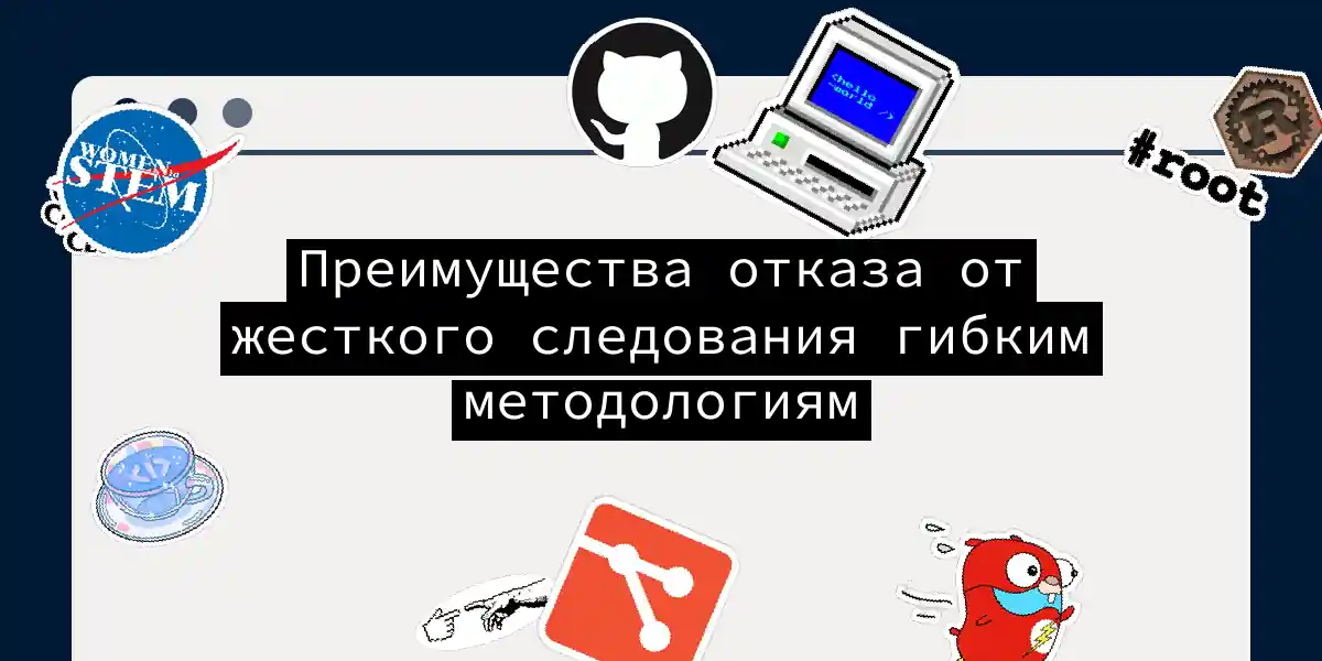 Преимущества отказа от жесткого следования гибким методологиям